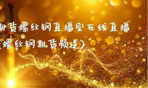 星辉螺纹钢直播间(螺纹钢官网直播间)_https://www.shkeyin.com_黄金直播_第2张