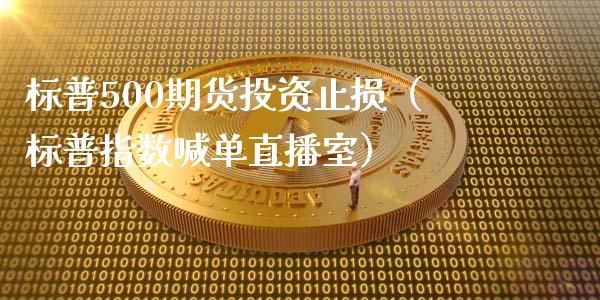 标普500期货投资止损（标普指数喊单直播室）_https://www.shkeyin.com_原油直播_第1张