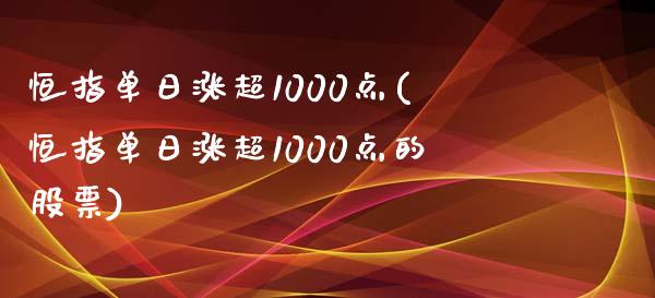 恒指单日涨超1000点(恒指单日涨超1000点的股票)_https://www.shkeyin.com_黄金直播_第1张