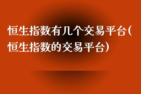 恒生指数有几个交易平台(恒生指数的交易平台)_https://www.shkeyin.com_期货直播_第1张