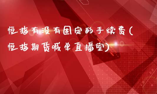 恒指有没有固定的手续费(恒指期货喊单直播室)_https://www.shkeyin.com_原油直播_第1张