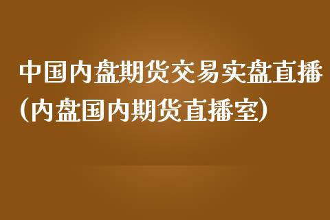 中国内盘期货交易实盘直播(内盘国内期货直播室)_https://www.shkeyin.com_国际期货直播_第1张