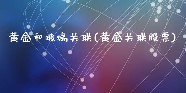 黄金和玻璃关联(黄金关联股票)_https://www.shkeyin.com_黄金期货_第1张