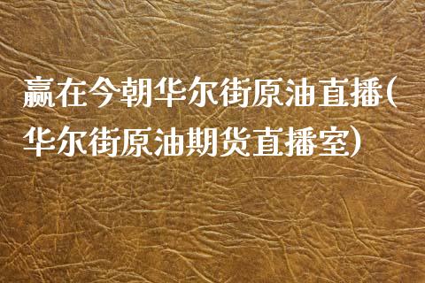 赢在今朝华尔街原油直播(华尔街原油期货直播室)_https://www.shkeyin.com_期货直播_第1张