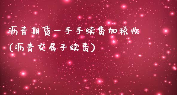 沥青期货一手手续费加税收(沥青交易手续费)_https://www.shkeyin.com_期货直播_第1张