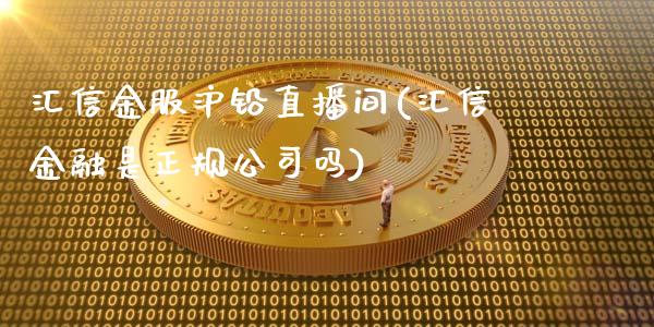 汇信金服沪铅直播间(汇信金融是正规公司吗)_https://www.shkeyin.com_德指直播间_第1张