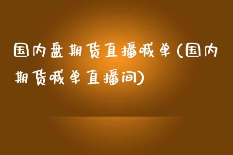 国内盘期货直播喊单(国内期货喊单直播间)_https://www.shkeyin.com_原油直播_第1张