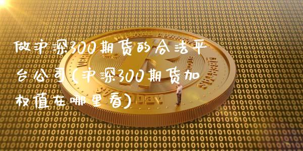 做沪深300期货的合法平台公司(沪深300期货加权值在哪里看)_https://www.shkeyin.com_黄金直播_第1张