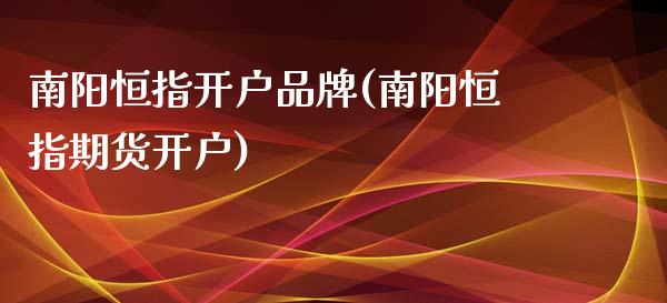 南阳恒指开户品牌(南阳恒指期货开户)_https://www.shkeyin.com_期货直播_第1张