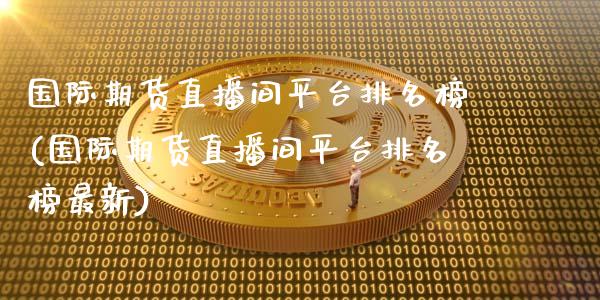 国际期货直播间平台排名榜(国际期货直播间平台排名榜最新)_https://www.shkeyin.com_恒生指数直播_第1张