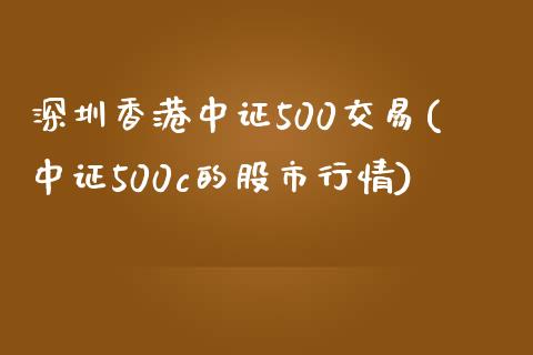 深圳香港中证500交易(中证500c的股市行情)_https://www.shkeyin.com_恒生指数直播_第1张