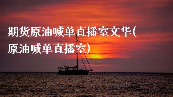 期货原油喊单直播室文华(原油喊单直播室)_https://www.shkeyin.com_纳指直播间_第1张