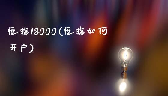 恒指18000(恒指如何开户)_https://www.shkeyin.com_恒生指数直播_第1张