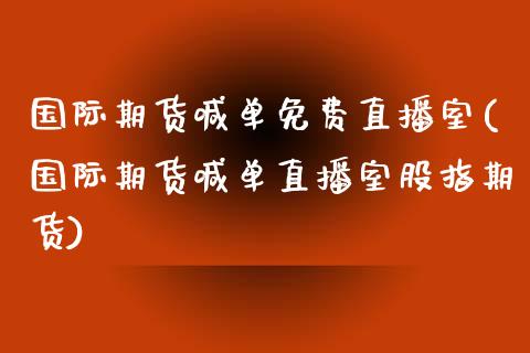 国际期货喊单免费直播室(国际期货喊单直播室股指期货)_https://www.shkeyin.com_恒生指数直播_第1张