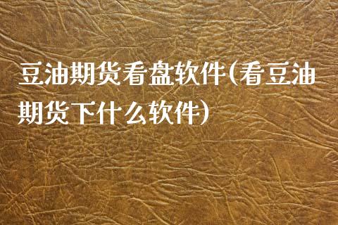 豆油期货看盘软件(看豆油期货下什么软件)_https://www.shkeyin.com_国际期货直播_第1张