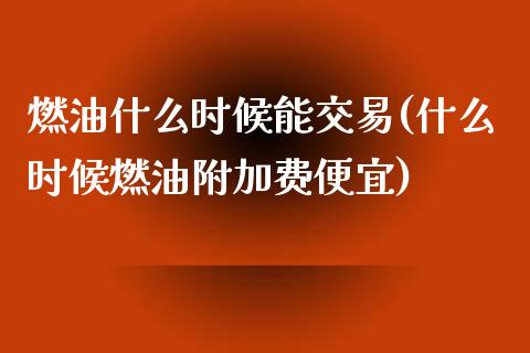 燃油什么时候能交易(什么时候燃油附加费便宜)_https://www.shkeyin.com_恒生指数直播_第1张