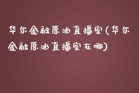 华尔金融原油直播室(华尔金融原油直播室在哪)_https://www.shkeyin.com_恒生指数直播_第1张