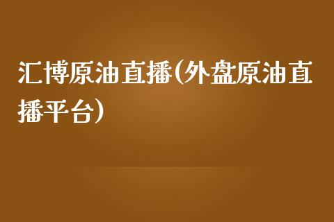 汇博原油直播(外盘原油直播平台)_https://www.shkeyin.com_黄金直播_第1张