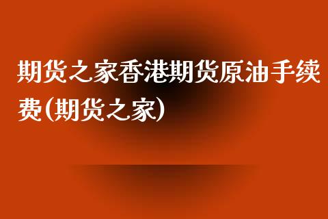 期货之家香港期货原油手续费(期货之家)_https://www.shkeyin.com_纳指直播间_第1张