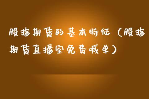 股指期货的基本特征（股指期货直播室免费喊单）_https://www.shkeyin.com_恒生指数直播间_第1张