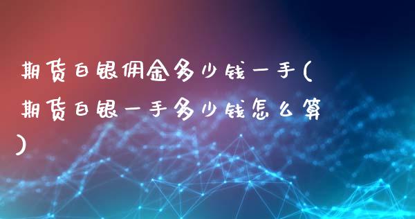 期货白银佣金多少钱一手(期货白银一手多少钱怎么算)_https://www.shkeyin.com_国际期货直播_第1张