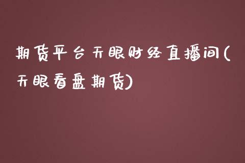 期货平台天眼财经直播间(天眼看盘期货)_https://www.shkeyin.com_国际期货直播_第1张