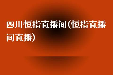 四川恒指直播间(恒指直播间直播)_https://www.shkeyin.com_原油直播_第1张