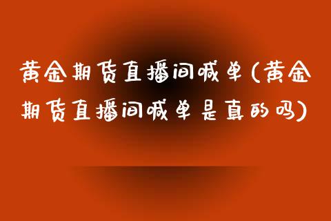 黄金期货直播间喊单(黄金期货直播间喊单是真的吗)_https://www.shkeyin.com_期货直播_第1张