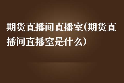 期货直播间直播室(期货直播间直播室是什么)_https://www.shkeyin.com_黄金直播_第1张