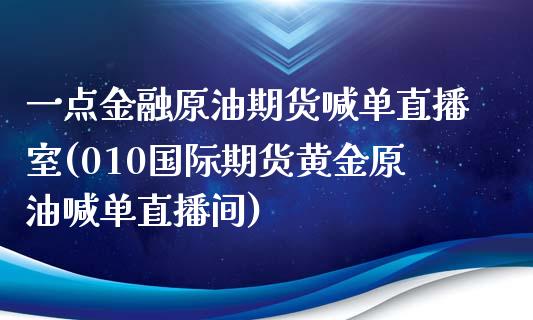 一点金融原油期货喊单直播室(010国际期货黄金原油喊单直播间)_https://www.shkeyin.com_国际期货直播_第1张