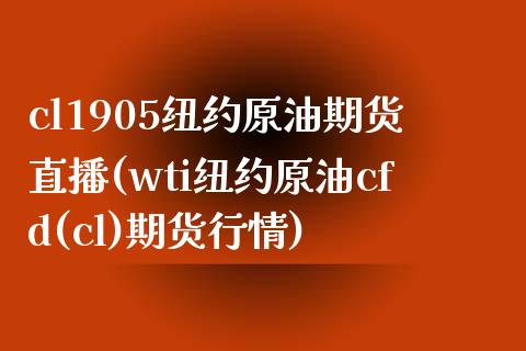 cl1905纽约原油期货直播(wti纽约原油cfd(cl)期货行情)_https://www.shkeyin.com_黄金直播_第1张