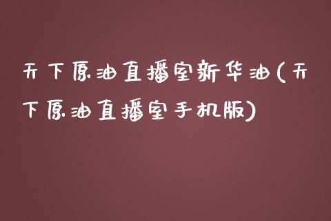 天下原油直播室新华油(天下原油直播室手机版)_https://www.shkeyin.com_纳指直播间_第1张