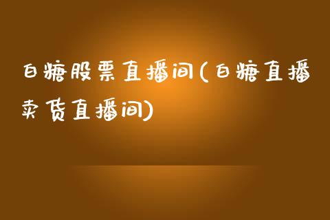 白糖股票直播间(白糖直播卖货直播间)_https://www.shkeyin.com_黄金直播_第1张