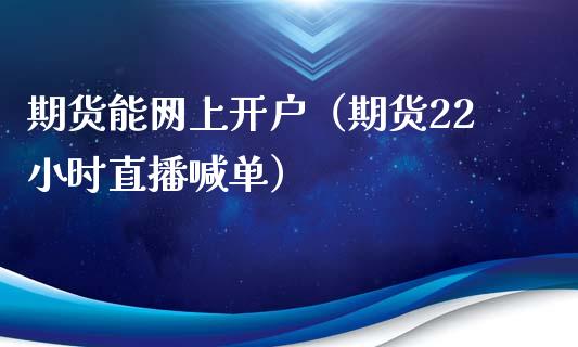 期货能网上开户（期货22小时直播喊单）_https://www.shkeyin.com_恒生指数直播间_第1张