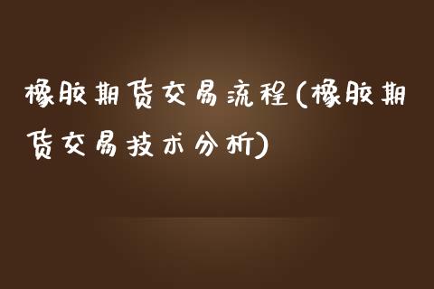 橡胶期货交易流程(橡胶期货交易技术分析)_https://www.shkeyin.com_黄金直播_第1张