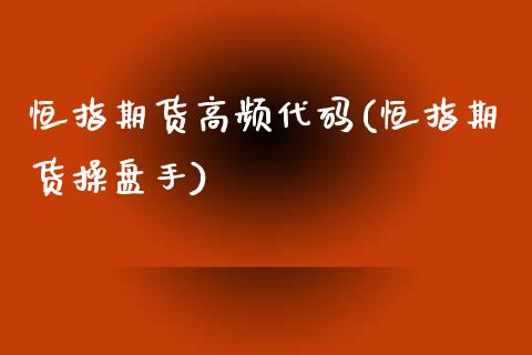 恒指期货高频代码(恒指期货操盘手)_https://www.shkeyin.com_德指直播间_第1张