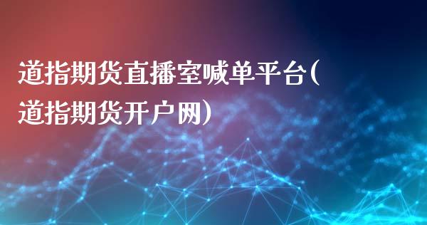 道指期货直播室喊单平台(道指期货开户网)_https://www.shkeyin.com_恒生指数直播间_第1张