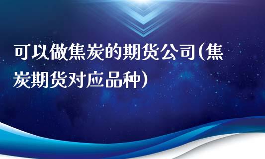 可以做焦炭的期货公司(焦炭期货对应品种)_https://www.shkeyin.com_恒生指数直播_第1张