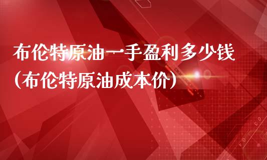 布伦特原油一手盈利多少钱(布伦特原油成本价)_https://www.shkeyin.com_国际期货直播_第1张