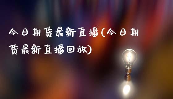 今日期货最新直播(今日期货最新直播回放)_https://www.shkeyin.com_恒生指数直播_第1张