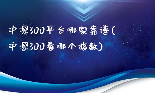 沪深300平台哪家靠谱(沪深300看哪个指数)_https://www.shkeyin.com_黄金期货_第1张