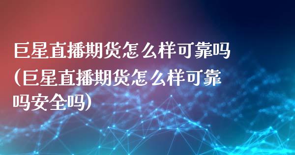 巨星直播期货怎么样可靠吗(巨星直播期货怎么样可靠吗安全吗)_https://www.shkeyin.com_国际期货直播_第1张