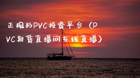 正规的PVC投资平台（PVC期货直播间在线直播）_https://www.shkeyin.com_恒生指数直播间_第1张