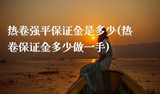 热卷强平保证金是多少(热卷保证金多少做一手)_https://www.shkeyin.com_德指直播间_第1张