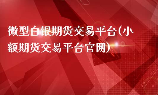 微型白银期货交易平台(小额期货交易平台官网)_https://www.shkeyin.com_纳指直播间_第1张