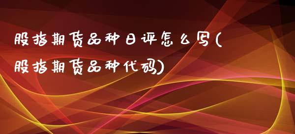 股指期货品种日评怎么写(股指期货品种代码)_https://www.shkeyin.com_国际期货直播_第1张