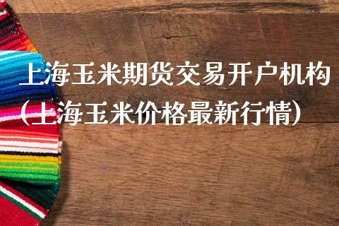 上海玉米期货交易开户机构(上海玉米价格最新行情)_https://www.shkeyin.com_恒生指数直播_第1张