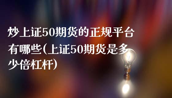 炒上证50期货的正规平台有哪些(上证50期货是多少倍杠杆)_https://www.shkeyin.com_国际期货直播_第1张