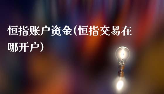 恒指账户资金(恒指交易在哪开户)_https://www.shkeyin.com_纳指直播间_第1张