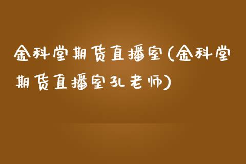 金科堂期货直播室(金科堂期货直播室孔老师)_https://www.shkeyin.com_原油直播_第1张